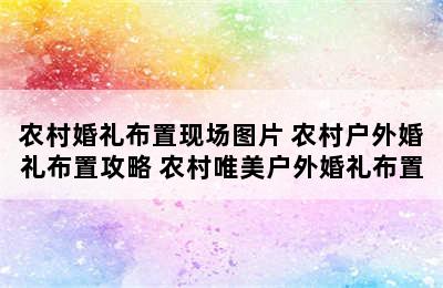 农村婚礼布置现场图片 农村户外婚礼布置攻略 农村唯美户外婚礼布置